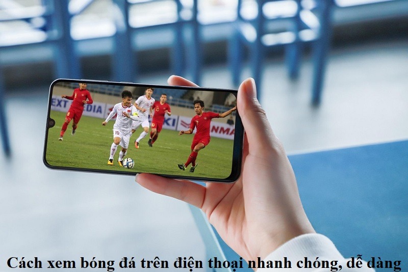 cach-xem-bong-da-tren-dien-thoai-nhanh-chong-de-dang